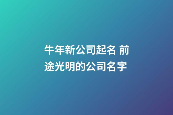 牛年新公司起名 前途光明的公司名字